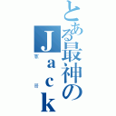 とある最神のＪａｃｋｙ（憲哥）