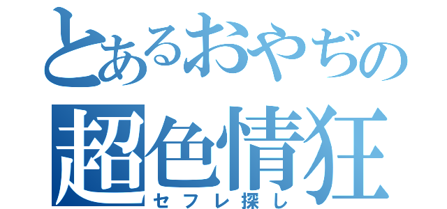 とあるおやぢの超色情狂（セフレ探し）