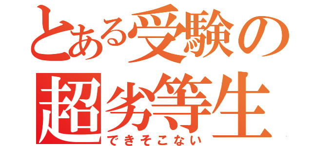 とある受験の超劣等生（できそこない）