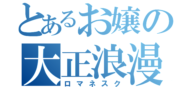 とあるお嬢の大正浪漫 （ロマネスク）