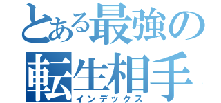 とある最強の転生相手（インデックス）