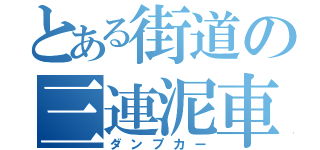 とある街道の三連泥車（ダンプカー）