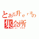 とある升ｅｒ達の集会所（ｆｏｒ ＣＳＯ）