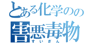 とある化学のの害悪毒物（すいぎん）