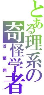 とある理系の奇怪学者（首藤翔）