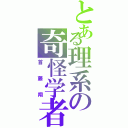 とある理系の奇怪学者（首藤翔）