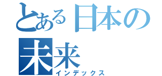 とある日本の未来（インデックス）