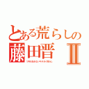 とある荒らしの藤田晋 ウンコⅡ（１円も払わないキチガイ荒らし）