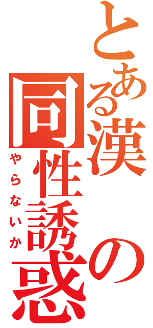 とある漢の同性誘惑（やらないか）