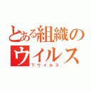 とある組織のウイルス（Ｔウイルス）