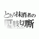 とある抹消者の四肢切断（ディスメンバー）