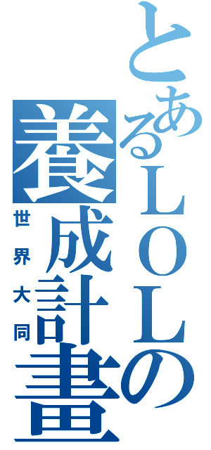 とあるＬＯＬの養成計畫（世界大同）