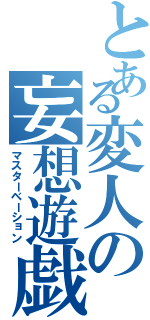 とある変人の妄想遊戯（マスターベーション）