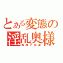 とある変態の淫乱奥様（奥様ご用達）