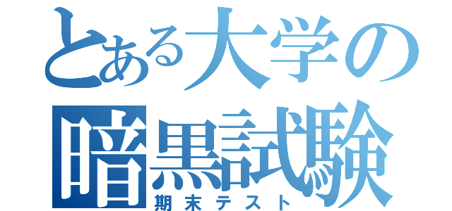 とある大学の暗黒試験（期末テスト）