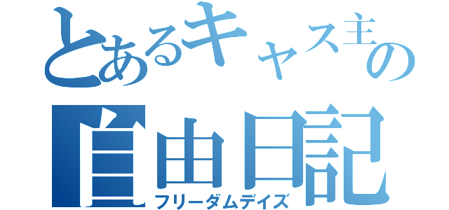 とあるキャス主の自由日記（フリーダムデイズ）