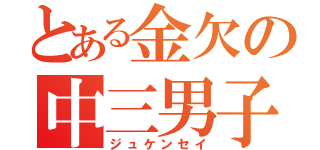 とある金欠の中三男子（ジュケンセイ）