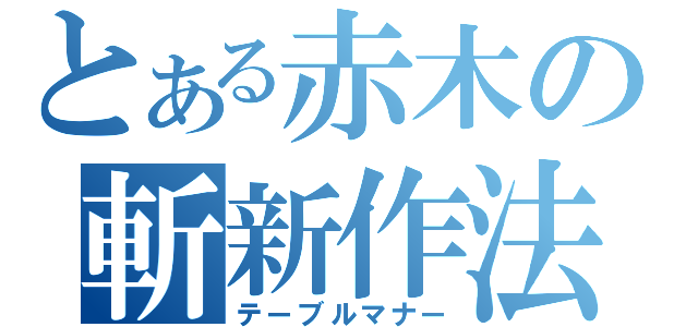 とある赤木の斬新作法（テーブルマナー）