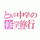 とある中学の修学旅行（ｉｎ 東京＆伊豆）