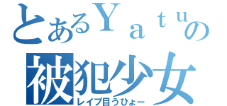 とあるＹａｔｕの被犯少女（レイプ目うひょー）