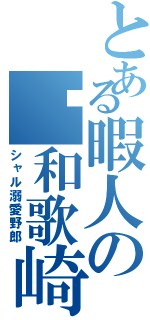 とある暇人の和歌崎将（シャル溺愛野郎）