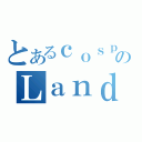 とあるｃｏｓｐｌａｙのＬａｎｄ（）