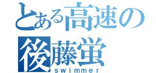 とある高速の後藤蛍（ｓｗｉｍｍｅｒ）