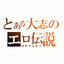 とある大志のエロ伝説（エロでんせつ）