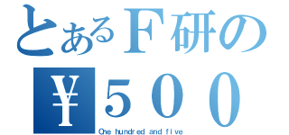 とあるＦ研の\\５００（Ｏｎｅ ｈｕｎｄｒｅｄ ａｎｄ ｆｉｖｅ）