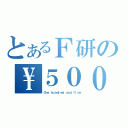 とあるＦ研の\\５００（Ｏｎｅ ｈｕｎｄｒｅｄ ａｎｄ ｆｉｖｅ）