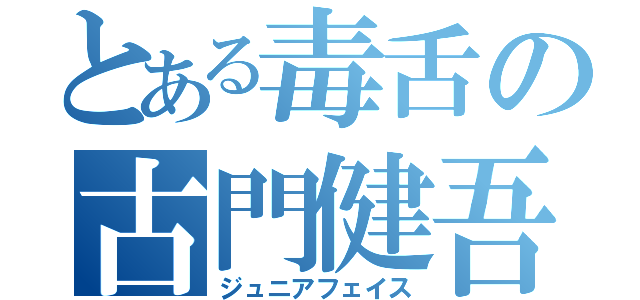 とある毒舌の古門健吾（ジュニアフェイス）