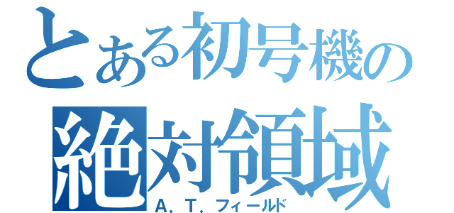 とある初号機の絶対領域（Ａ．Ｔ．フィールド）