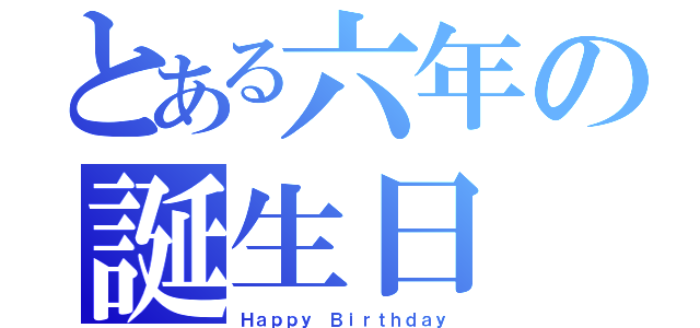 とある六年の誕生日（Ｈａｐｐｙ Ｂｉｒｔｈｄａｙ）