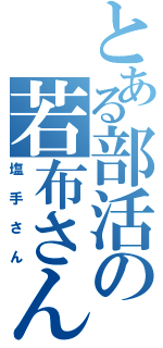 とある部活の若布さん（塩手さん）