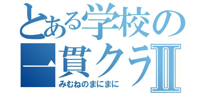 とある学校の一貫クラスⅡ（みむねのまにまに）