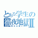 とある学生の徹夜地獄Ⅱ（明日は無い）