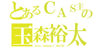 とあるＣＡＳ主の玉森裕太（ｙｕｔａ ｔａｍａｍｏｒｉ ＶＯｉＣＥ）