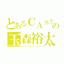 とあるＣＡＳ主の玉森裕太（ｙｕｔａ ｔａｍａｍｏｒｉ ＶＯｉＣＥ）