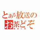 とある放送のお茶どぞ（＠＠っ旦）