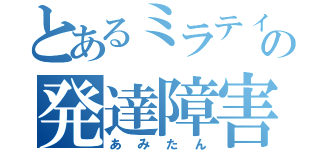 とあるミラティブの発達障害（あみたん）