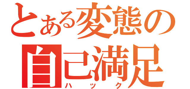 とある変態の自己満足（ハック）