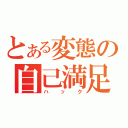 とある変態の自己満足（ハック）