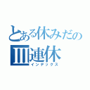 とある休みだのⅢ連休（インデックス）