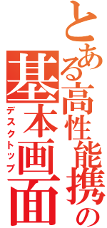 とある高性能携帯の基本画面（デスクトップ）