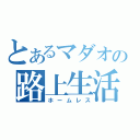 とあるマダオの路上生活（ホームレス）