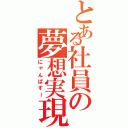 とある社員の夢想実現（にゃんぱすー）