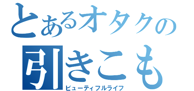 とあるオタクの引きこもり生活（ビューティフルライフ）