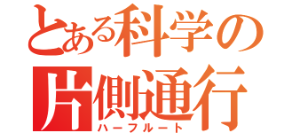 とある科学の片側通行（ハーフルート）