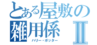 とある屋敷の雑用係Ⅱ（ ハリー・ポッター）