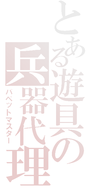 とある遊具の兵器代理（パペットマスター）